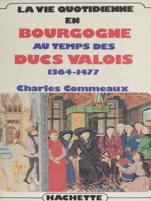 cover image of La Vie quotidienne en Bourgogne au temps des ducs valois (1364-1477)